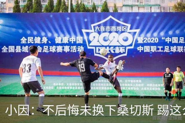 小因：不后悔未换下桑切斯 踢这么好被淘汰太遗憾