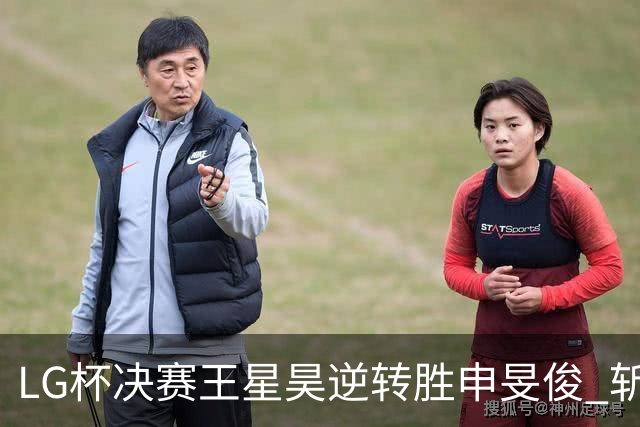 LG杯决赛王星昊逆转胜申旻俊 斩获个人第二座世冠